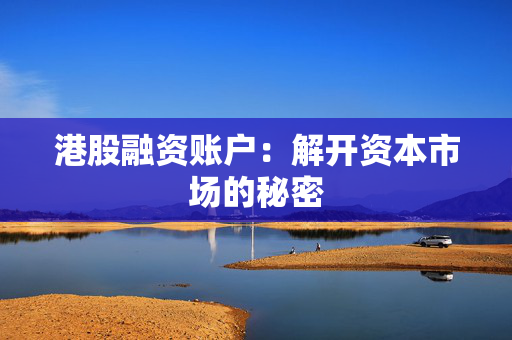 港股融资账户：解开资本市场的秘密