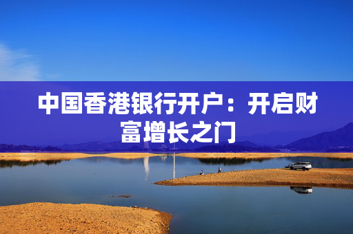 中国香港银行开户：开启财富增长之门