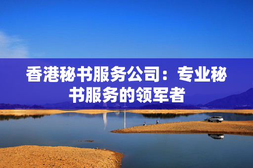香港秘书服务公司：专业秘书服务的领军者