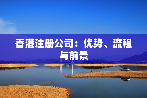 香港注册公司：优势、流程与前景