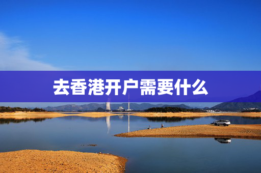 去香港开户需要什么