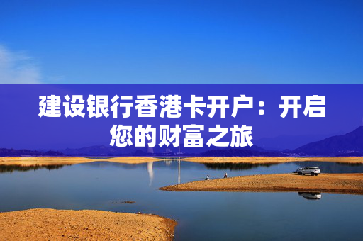 建设银行香港卡开户：开启您的财富之旅
