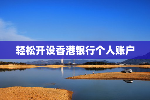 轻松开设香港银行个人账户