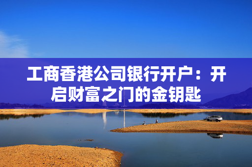 工商香港公司银行开户：开启财富之门的金钥匙