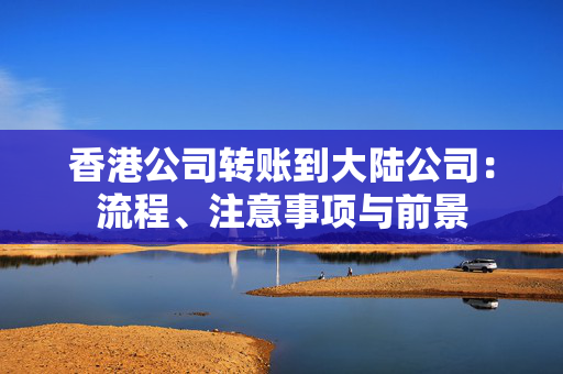 香港公司转账到大陆公司：流程、注意事项与前景
