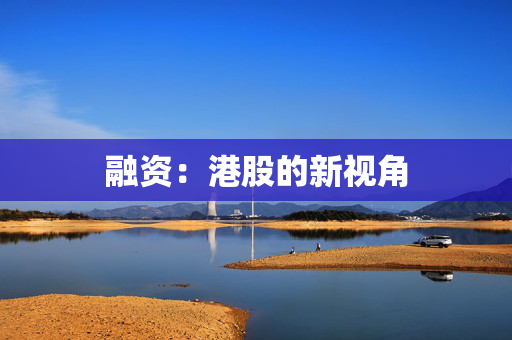 融资：港股的新视角 中港融资