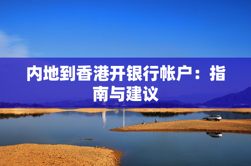 内地到香港开银行帐户：指南与建议 香港银行开户