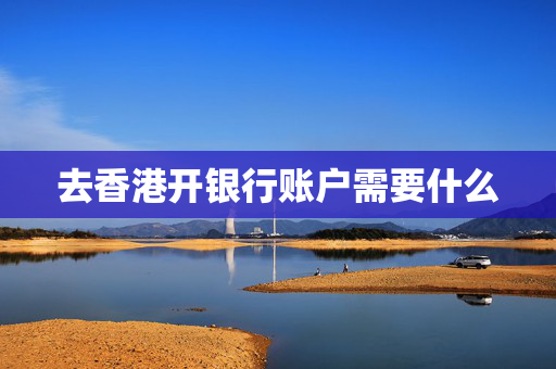 去香港开银行账户需要什么