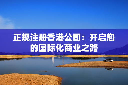 正规注册香港公司：开启您的国际化商业之路