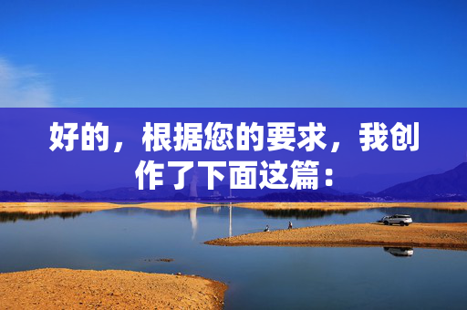 好的，根据您的要求，我创作了下面这篇：