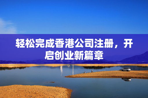 轻松完成香港公司注册，开启创业新篇章