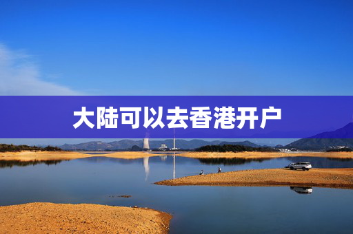 大陆可以去香港开户