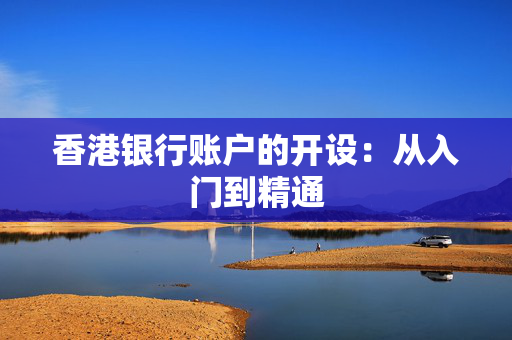 香港银行账户的开设：从入门到精通