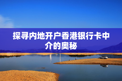 探寻内地开户香港银行卡中介的奥秘