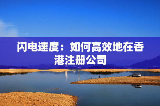 闪电速度：如何高效地在香港注册公司