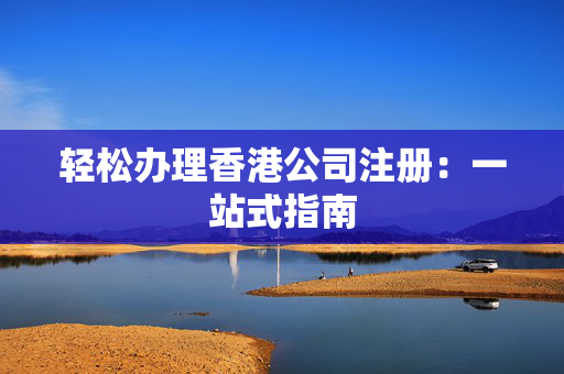 轻松办理香港公司注册：一站式指南