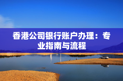 香港公司银行账户办理：专业指南与流程