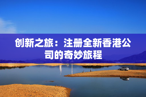 创新之旅：注册全新香港公司的奇妙旅程