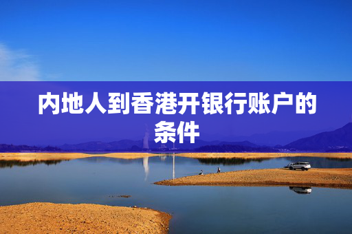 内地人到香港开银行账户的条件