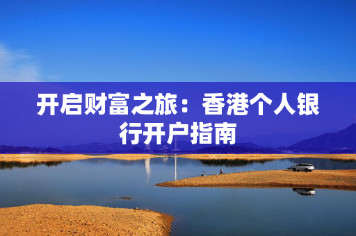 开启财富之旅：香港个人银行开户指南