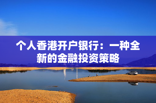 个人香港开户银行：一种全新的金融投资策略