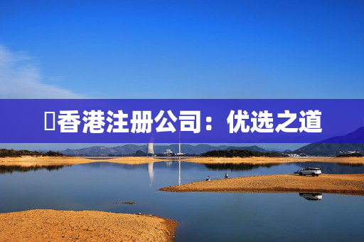 ​香港注册公司：优选之道