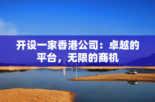 开设一家香港公司：卓越的平台，无限的商机