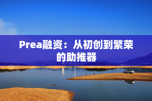 Prea融资：从初创到繁荣的助推器