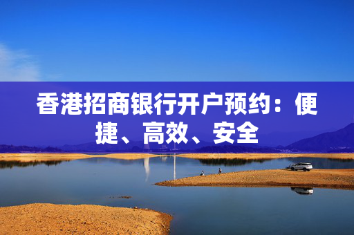 香港招商银行开户预约：便捷、高效、安全