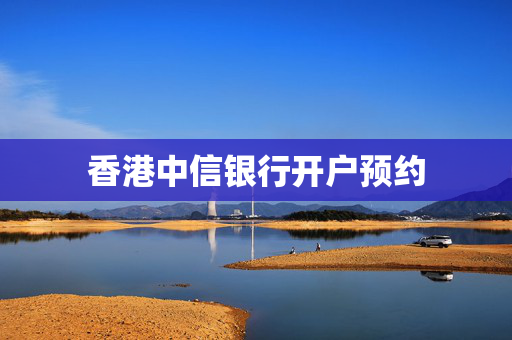 香港中信银行开户预约