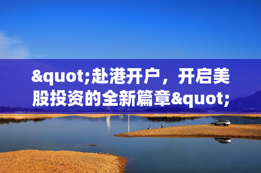 "赴港开户，开启美股投资的全新篇章"