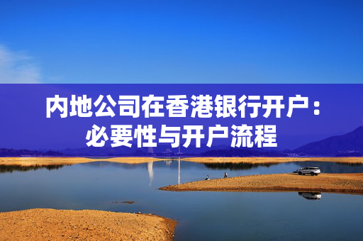 内地公司在香港银行开户：必要性与开户流程