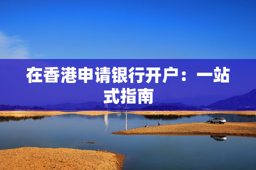 在香港申请银行开户：一站式指南