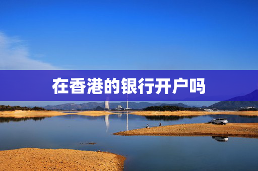 在香港的银行开户吗