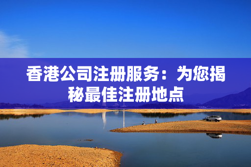 香港公司注册服务：为您揭秘最佳注册地点