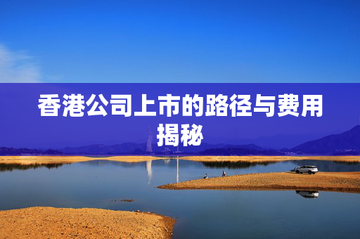 香港公司上市的路径与费用揭秘