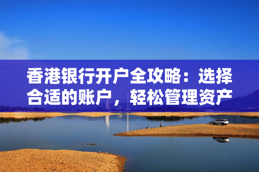 香港银行开户全攻略：选择合适的账户，轻松管理资产
