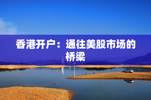 香港开户：通往美股市场的桥梁