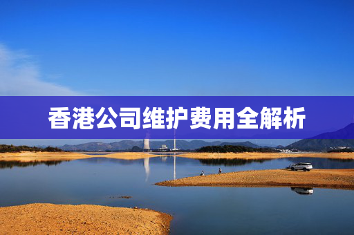 香港公司维护费用全解析