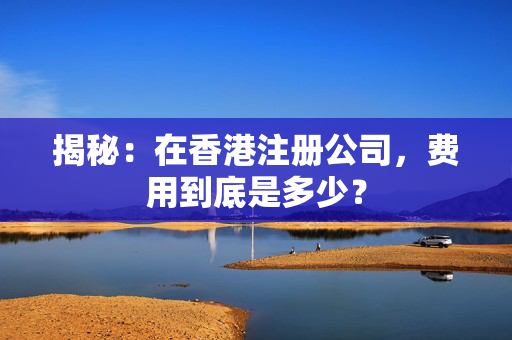 揭秘：在香港注册公司，费用到底是多少？