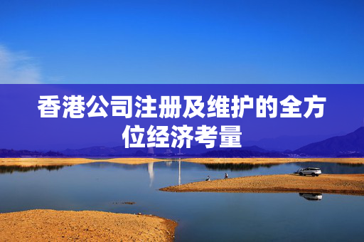 香港公司注册及维护的全方位经济考量