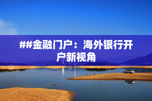 ##金融门户：海外银行开户新视角