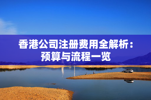 香港公司注册费用全解析：预算与流程一览