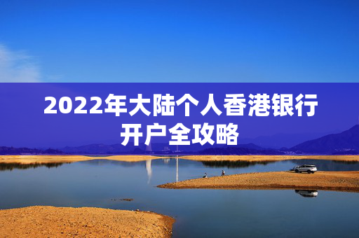 2022年大陆个人香港银行开户全攻略