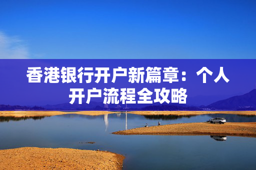 香港银行开户新篇章：个人开户流程全攻略
