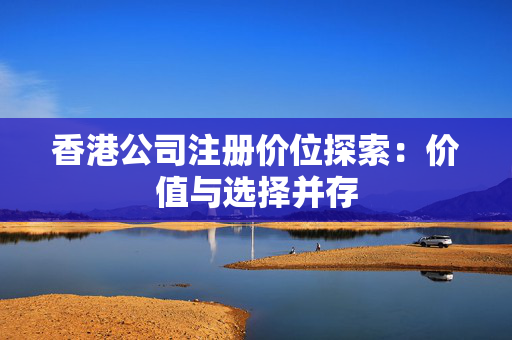 香港公司注册价位探索：价值与选择并存
