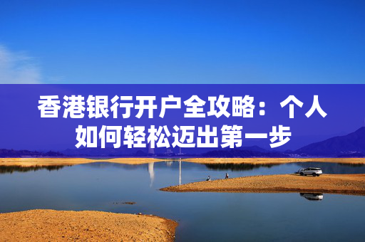 香港银行开户全攻略：个人如何轻松迈出第一步