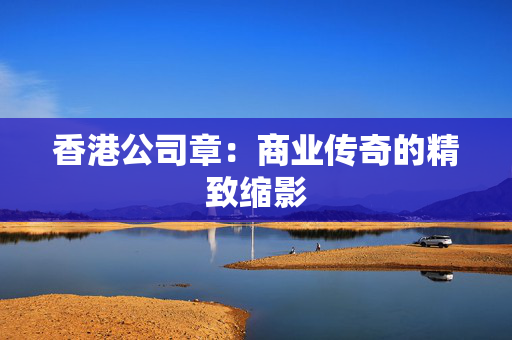 香港公司章：商业传奇的精致缩影