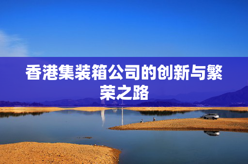 香港集装箱公司的创新与繁荣之路