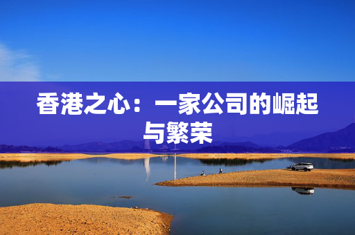 香港之心：一家公司的崛起与繁荣